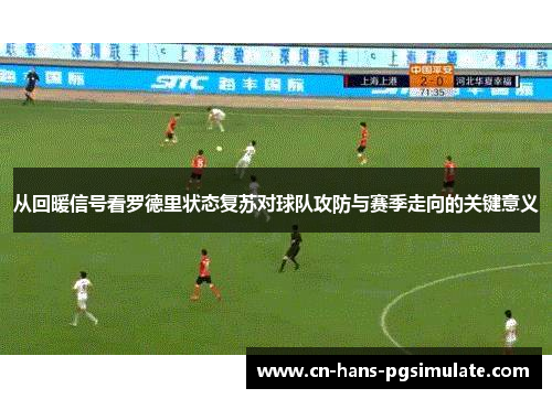 从回暖信号看罗德里状态复苏对球队攻防与赛季走向的关键意义