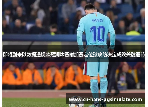 即将到来以数据透视欧冠淘汰赛附加赛定位球攻防决定成败关键细节