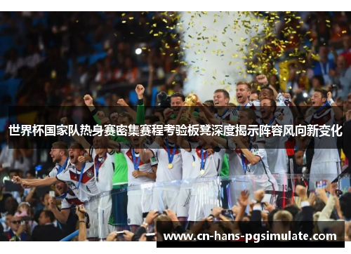 世界杯国家队热身赛密集赛程考验板凳深度揭示阵容风向新变化