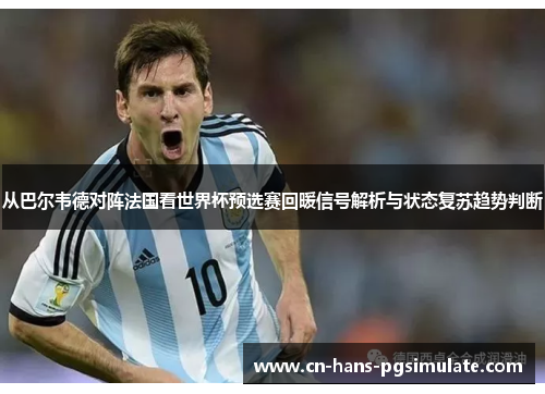 从巴尔韦德对阵法国看世界杯预选赛回暖信号解析与状态复苏趋势判断 从巴尔韦德对阵法国看世界杯预选赛回暖信号解析与状态复苏趋势判断