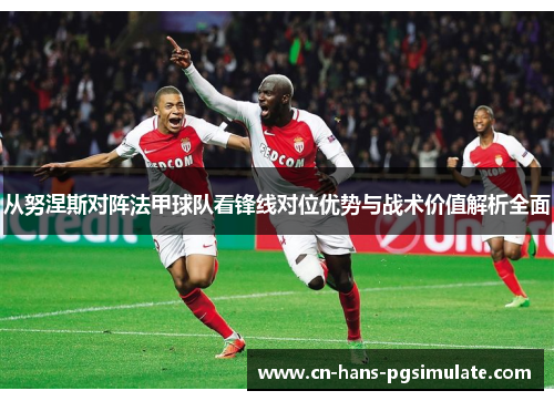 从努涅斯对阵法甲球队看锋线对位优势与战术价值解析全面