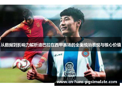 从数据到影响力解析迪巴拉在西甲赛场的全面统治表现与核心价值