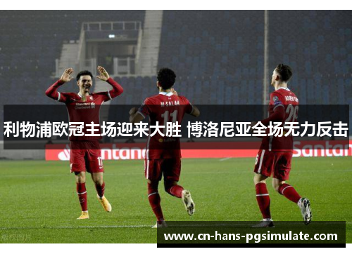 利物浦欧冠主场迎来大胜 博洛尼亚全场无力反击