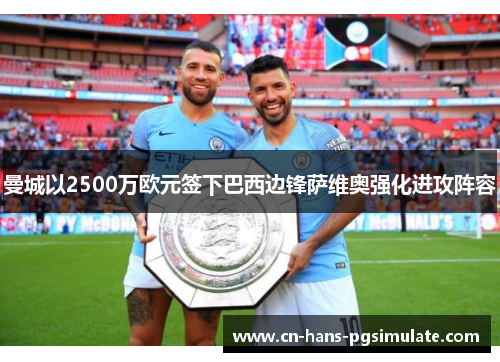 曼城以2500万欧元签下巴西边锋萨维奥强化进攻阵容 曼城以2500万欧元签下巴西边锋萨维奥强化进攻阵容