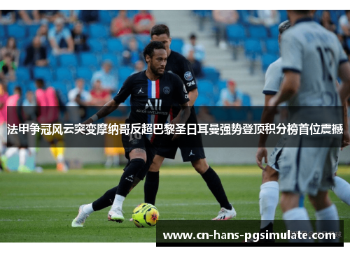 法甲争冠风云突变摩纳哥反超巴黎圣日耳曼强势登顶积分榜首位震撼 法甲争冠风云突变摩纳哥反超巴黎圣日耳曼强势登顶积分榜首位震撼