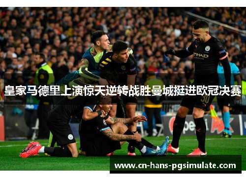 皇家马德里上演惊天逆转战胜曼城挺进欧冠决赛