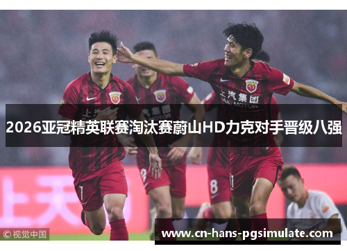 2026亚冠精英联赛淘汰赛蔚山HD力克对手晋级八强 2026亚冠精英联赛淘汰赛蔚山HD力克对手晋级八强