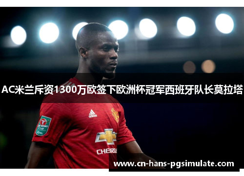 AC米兰斥资1300万欧签下欧洲杯冠军西班牙队长莫拉塔