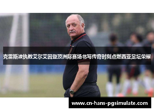 克雷斯波执教艾尔艾因登顶洲际赛场书写传奇时刻点燃西亚足坛荣耀 克雷斯波执教艾尔艾因登顶洲际赛场书写传奇时刻点燃西亚足坛荣耀
