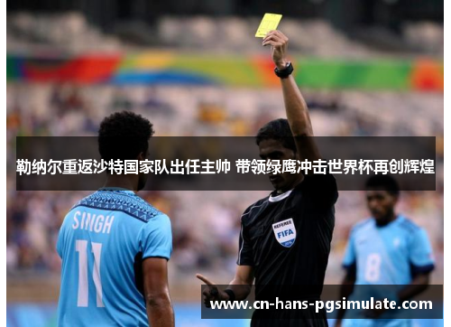 勒纳尔重返沙特国家队出任主帅 带领绿鹰冲击世界杯再创辉煌 勒纳尔重返沙特国家队出任主帅 带领绿鹰冲击世界杯再创辉煌