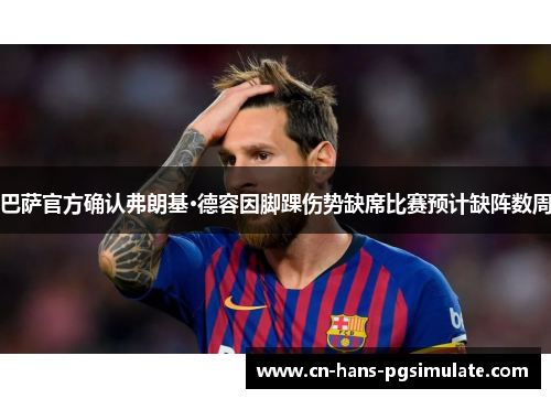 巴萨官方确认弗朗基·德容因脚踝伤势缺席比赛预计缺阵数周 巴萨官方确认弗朗基·德容因脚踝伤势缺席比赛预计缺阵数周