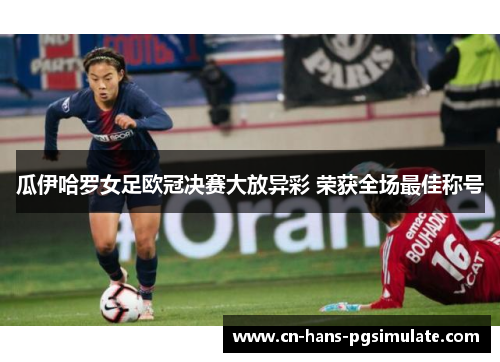 瓜伊哈罗女足欧冠决赛大放异彩 荣获全场最佳称号