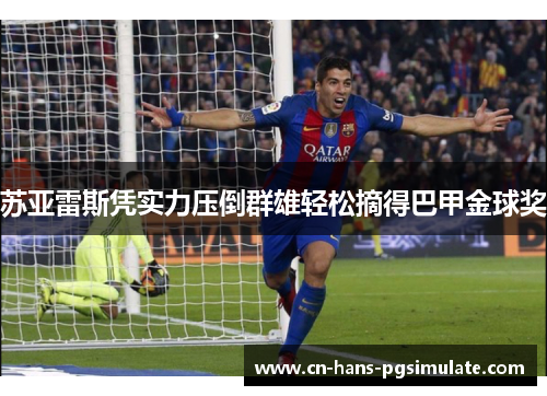 苏亚雷斯凭实力压倒群雄轻松摘得巴甲金球奖