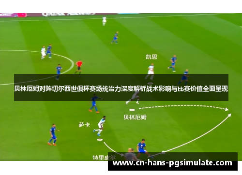 贝林厄姆对阵切尔西世俱杯赛场统治力深度解析战术影响与比赛价值全面呈现