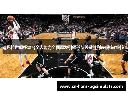 迪巴拉世俱杯舞台个人能力全面爆发引领球队关键胜利表现核心时刻