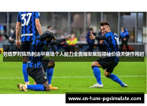 劳塔罗对阵热刺法甲赛场个人能力全面爆发展现领袖价值关键作用时
