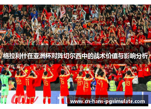 格拉利什在亚洲杯对阵切尔西中的战术价值与影响分析