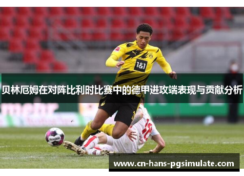 贝林厄姆在对阵比利时比赛中的德甲进攻端表现与贡献分析