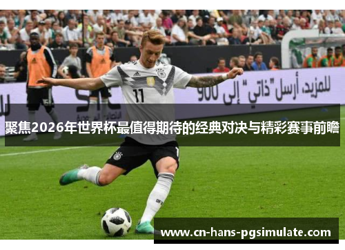 聚焦2026年世界杯最值得期待的经典对决与精彩赛事前瞻
