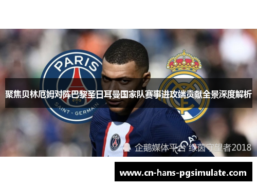 聚焦贝林厄姆对阵巴黎圣日耳曼国家队赛事进攻端贡献全景深度解析