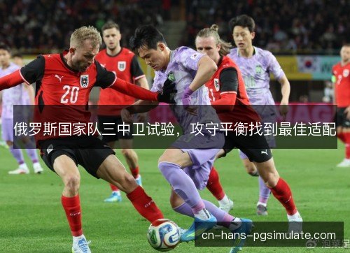 俄罗斯国家队三中卫试验，攻守平衡找到最佳适配